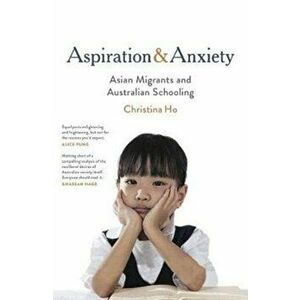Aspiration and Anxiety. Asian Migrants and Australian Schooling, Paperback - Christina Ho imagine