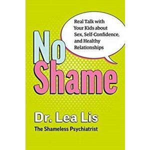 No Shame. Real Talk With Your Kids About Sex, Self-Confidence, and Healthy Relationships, Paperback - Dr. Lea Lis imagine