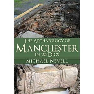 Archaeology of Manchester in 20 Digs, Paperback - Michael Nevell imagine