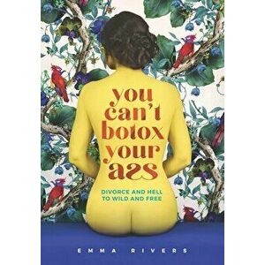 You Can't Botox Your Ass: Divorce and Hell to Wild and Free, Paperback - Emma Rivers imagine