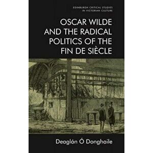 Oscar Wilde and the Radical Politics of the Fin De Siecle, Hardback - Deaglan O Donghaile imagine