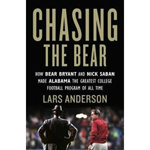 Chasing the Bear. How Bear Bryant and Nick Saban Made Alabama the Greatest College Football Program of All Time, Paperback - Lars Anderson imagine