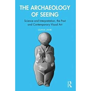 Archaeology of Seeing. Science and Interpretation, the Past and Contemporary Visual Art, Paperback - Liliana Janik imagine
