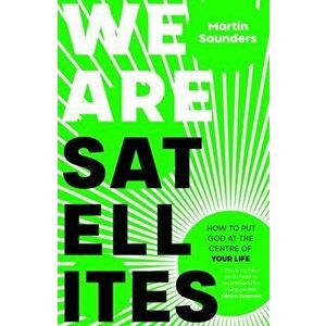 We Are Satellites. How to Put God at the Centre of Your Life, Paperback - Martin Saunders imagine