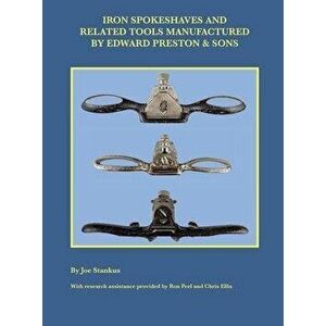 Iron Spokeshaves and Related Tools Manufactured by Edward Preston & Sons, Hardcover - Joe Stankus imagine