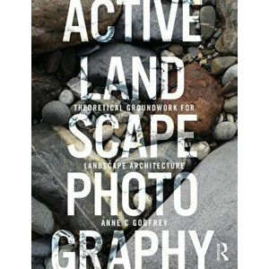 Active Landscape Photography. Theoretical Groundwork for Landscape Architecture, Paperback - Anne C Godfrey imagine