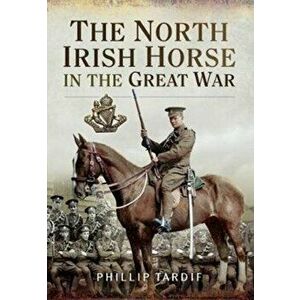 North Irish Horse in the Great War, Paperback - Phillip Tardif imagine
