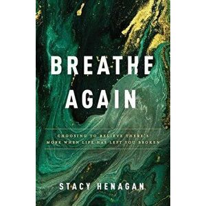 Breathe Again: Choosing to Believe There's More When Life Has Left You Broken, Paperback - Stacy Henagan imagine