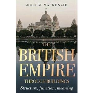British Empire Through Buildings. Structure, Function and Meaning, Hardback - John M. MacKenzie imagine