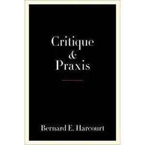 Critique and Praxis, Hardback - Bernard E. Harcourt imagine