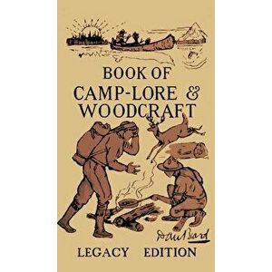 The Book Of Camp-Lore And Woodcraft - Legacy Edition: Dan Beard's Classic Manual On Making The Most Out Of Camp Life In The Woods And Wilds - Daniel C imagine