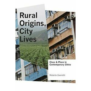 Rural Origins, City Lives. Class and Place in Contemporary China, Paperback - Roberta Zavoretti imagine