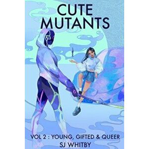 Cute Mutants Vol 2: Young, Gifted & Queer, Paperback - Sj Whitby imagine