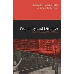 Proximity and Distance. Space, Time and World War I, Paperback - Emily Robertson imagine
