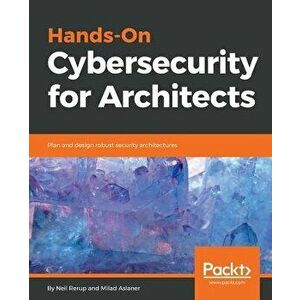 Hands-On Cybersecurity for Architects: Plan and design robust security architectures, Paperback - Neil Rerup imagine