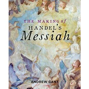 Making of Handel's Messiah, The, Paperback - Andrew Gant imagine