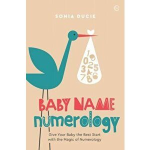 Baby Name Numerology. Give Your Baby the Best Start with the Magic of Numbers, Paperback - Sonia Ducie imagine