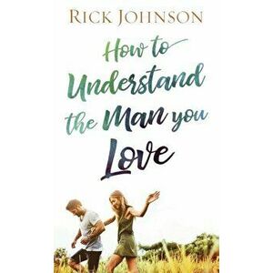 How to Understand the Man You Love, Paperback - Rick Johnson imagine