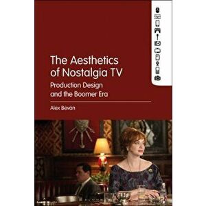 Aesthetics of Nostalgia TV. Production Design and the Boomer Era, Paperback - Alex Bevan imagine