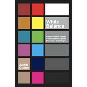 White Balance: How Hollywood Shaped Colorblind Ideology and Undermined Civil Rights, Paperback - Justin Gomer imagine