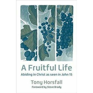 Fruitful Life. Abiding in Christ as seen in John 15, Paperback - Tony Horsfall imagine