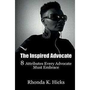 The Inspired Advocate: 8 Attributes Every Advocate Must Embrace, Paperback - Rhonda K. Hicks imagine