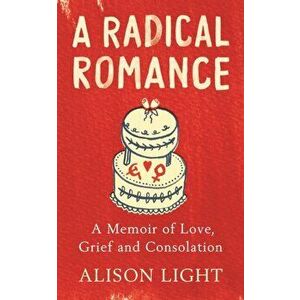 Radical Romance. A Memoir of Love, Grief and Consolation, Paperback - Alison Light imagine