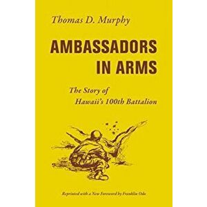 Ambassadors in Arms. The Story of Hawaii's 100th Battalion, Paperback - Thomas D. Murphy imagine