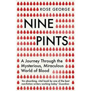Nine Pints. A Journey Through the Mysterious, Miraculous World of Blood, Paperback - Rose George imagine