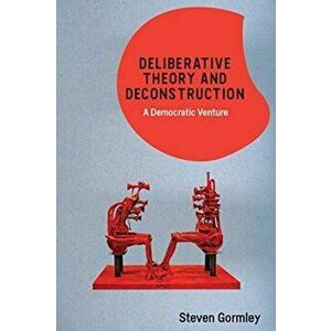 Deliberative Theory and Deconstruction. A Democratic Venture, Hardback - Steven Gormley imagine
