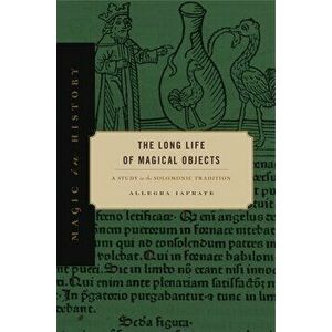 The Long Life of Magical Objects: A Study in the Solomonic Tradition, Paperback - Allegra Iafrate imagine