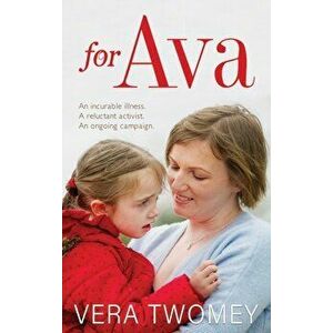 For Ava. An incurable illness, A reluctant activist, An ongoing campaign, Paperback - Vera Twomey imagine