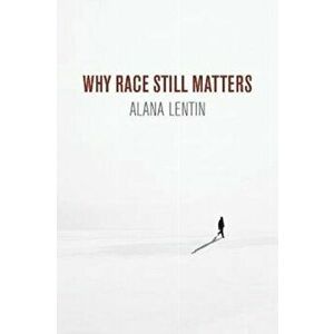 Why Race Still Matters, Paperback - Alana Lentin imagine