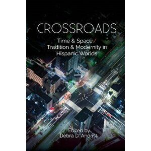 Crossroads. Time & Space / Tradition & Modernity in Hispanic Worlds, Hardback - Dr Debra D Andrist imagine