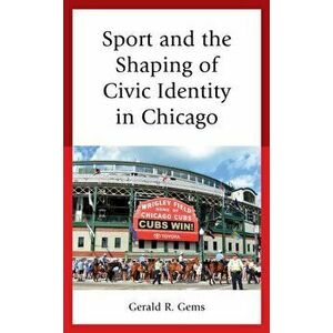 Sport and the Shaping of Civic Identity in Chicago, Hardback - Gerald R. Gems imagine