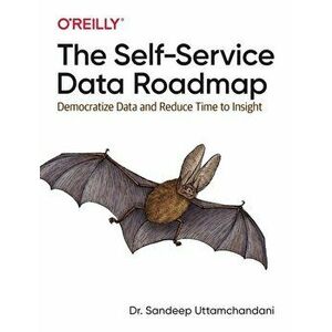 Self-Service Data Roadmap. Democratize Data and Reduce Time to Insight, Paperback - Sandeep Uttamchandani imagine