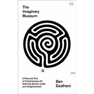 Imaginary Museum. A Personal Tour of Contemporary Art Featuring Ghosts, Nudity and Disagreements, Hardback - Ben Eastham imagine