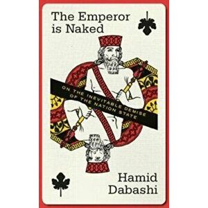 Emperor is Naked. On the Inevitable Demise of the Nation-State, Paperback - Hamid Dabashi imagine