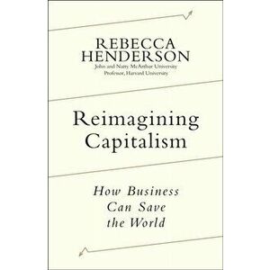 Reimagining Capitalism. How Business Can Save the World, Hardback - Rebecca Henderson imagine