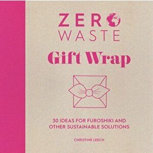 Zero Waste: Gift Wrap. 30 ideas for furoshiki and other sustainable solutions, Paperback - Christine Leech imagine
