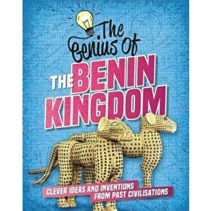 Genius of: The Benin Kingdom. Clever Ideas and Inventions from Past Civilisations, Paperback - Sonya Newland imagine