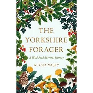 Yorkshire Forager. A Wild Food Survival Journey, Hardback - Alysia Vasey imagine