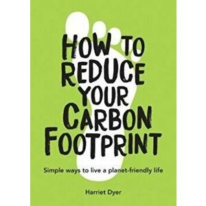 How to Reduce Your Carbon Footprint. Simple Ways to Live a Planet-Friendly Life, Paperback - Harriet Dyer imagine