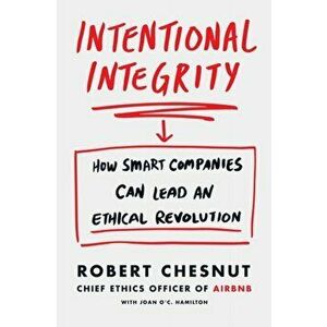 Intentional Integrity. How Smart Companies Can Lead an Ethical Revolution - and Why That's Good for All of Us, Hardback - Robert Chesnut imagine