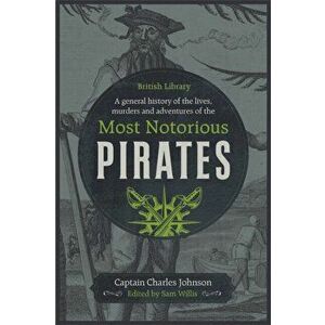 General History of the Lives, Murders and Adventures of the Most Notorious Pirates, Hardback - Captain Charles Johnson imagine