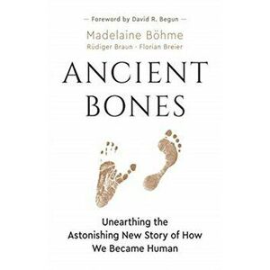Ancient Bones. Unearthing the Astonishing New Story of How We Became Human, Hardback - Florian Breier imagine