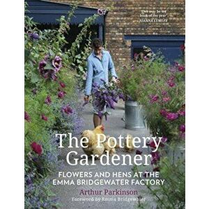Pottery Gardener. Flowers and Hens at the Emma Bridgewater Factory, Paperback - Arthur Parkinson imagine