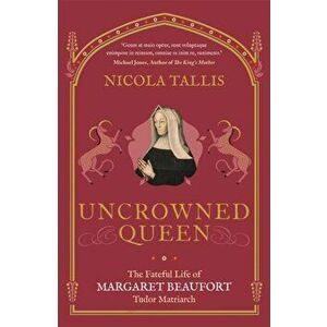 Uncrowned Queen. The Fateful Life of Margaret Beaufort, Tudor Matriarch, Paperback - Nicola Tallis imagine