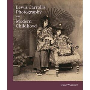 Lewis Carroll's Photography and Modern Childhood, Hardback - Diane Waggoner imagine
