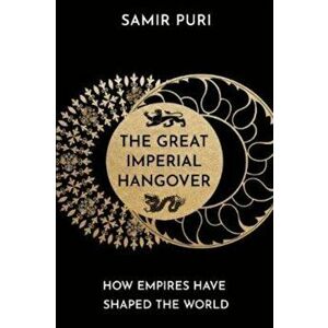 Great Imperial Hangover. How Empires Have Shaped the World, Hardback - Samir Puri imagine